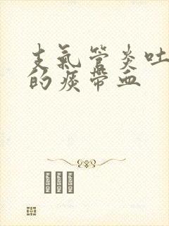 支气管炎吐出来的痰带血