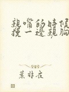 亲嘴的时候一边摸一边亲胸