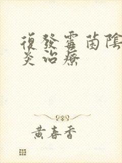 复发霉菌阴道发炎治疗