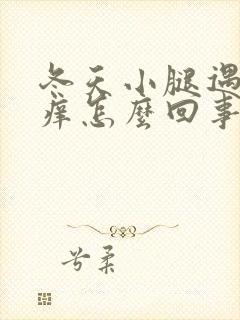 冬天小腿遇热就痒怎么回事