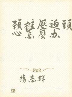 颈椎压迫头晕恶心怎么办