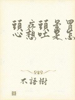 头疼头晕胃胀恶心想吐是怎么回事封面