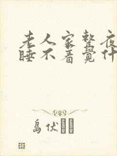 老人家整夜整夜睡不着觉什么原因