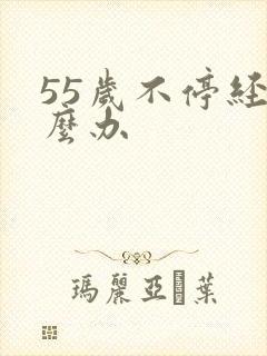 55岁不停经怎么办