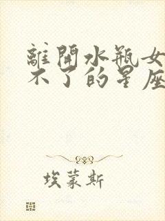 离开水瓶女会活不了的星座男