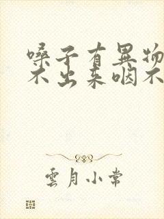 嗓子有异物感咳不出来咽不下