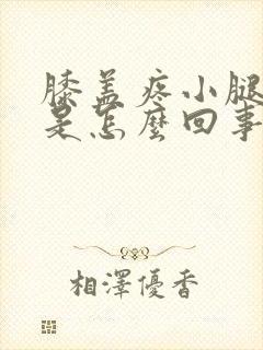 膝盖疼小腿发沉是怎么回事