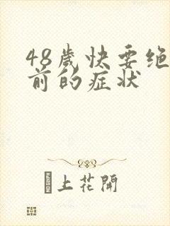 48岁快要绝经前的症状