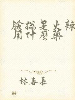 脸总是火辣辣的用什么药