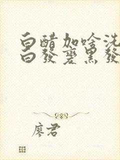 白醋加啥洗头可白发变黑发封面