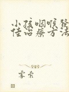 小孩咽喉发炎最佳治疗方法