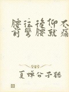 腰往后仰不疼向前弯腰就痛