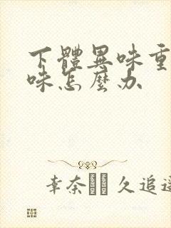 下体异味重腥臭味怎么办