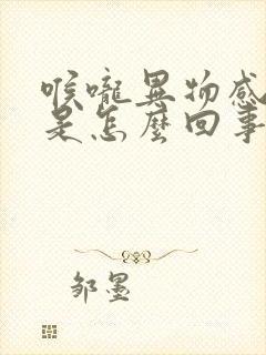 喉咙异物感打嗝是怎么回事