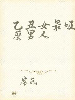 乙丑女最吸引什么男人