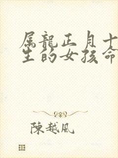 属龙正月十五出生的女孩命运如何