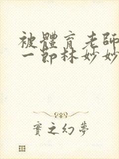 被体育老师c了一节林妙妙