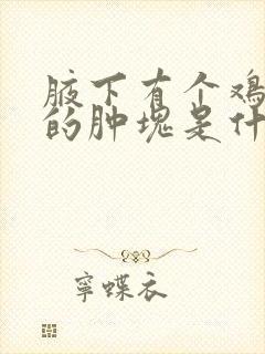 腋下有个鸡蛋大的肿块是什么原因封面