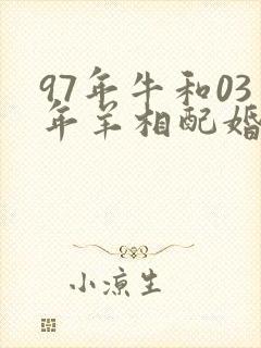 97年牛和03年羊相配婚姻如何