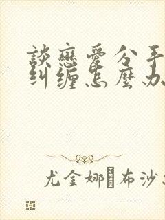 谈恋爱分手男方纠缠怎么办