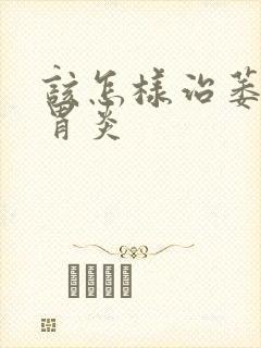 该怎样治萎缩性胃炎