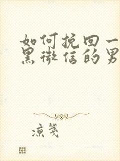 如何挽回一个拉黑微信的男人