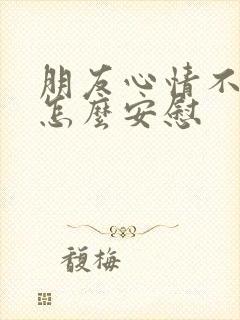 朋友心情不太好怎么安慰