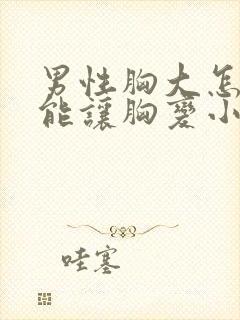 男性胸大怎么才能让胸变小