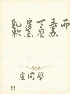 乳房下垂而且很软怎么办