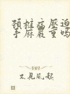 颈椎病压迫头晕手麻严重吗封面