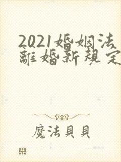 2021婚姻法离婚新规定财产怎么分割封面