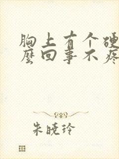 胸上有个硬块怎么回事不疼封面