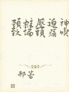 颈椎压迫神经导致偏头痛吃什么药好