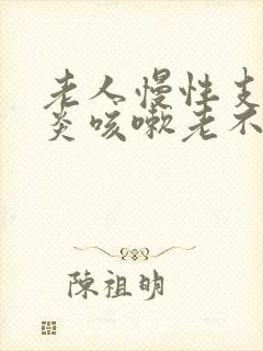 老人慢性支气管炎咳嗽老不好怎么办