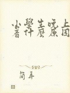 小学生晚上睡不着什么原因是什么