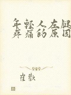 年轻人左腿膝盖疼痛的原因