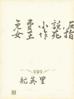 免费小说,反派女主作死指南