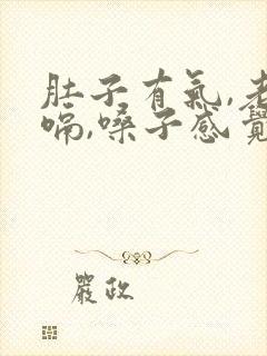 肚子有气,老打嗝,嗓子感觉有异物