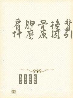 肩胛骨后背疼是什么原因引起的