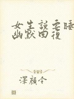 女生说要睡觉了幽默回复