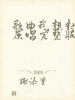 歌曲我想对你说原唱完整版