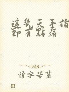 这几天手指头关节有点痛