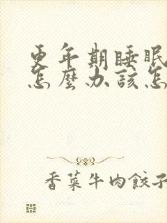 更年期睡眠不好怎么办该怎么调