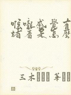 喉咙感觉有东西堵着是怎么回事打嗝