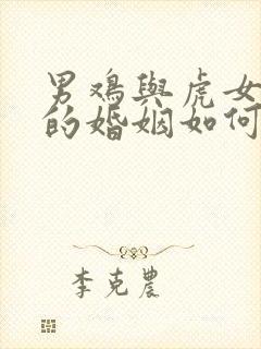 男鸡与虎女相配的婚姻如何