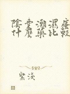 阴囊潮湿瘙痒用什么药比较好?