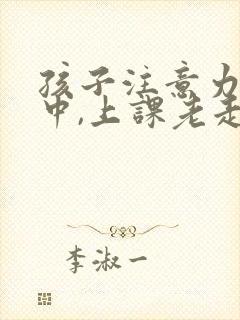 孩子注意力不集中,上课老走神怎么办封面