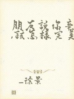 朋友说你辛苦了,该怎样完美的回复