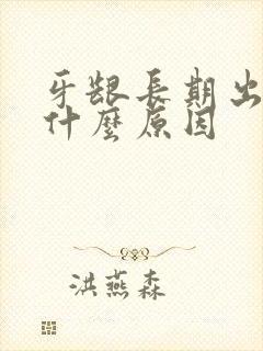 牙龈长期出血是什么原因