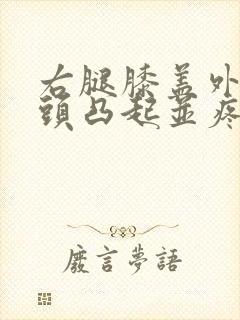 右腿膝盖外侧骨头凸起并疼痛